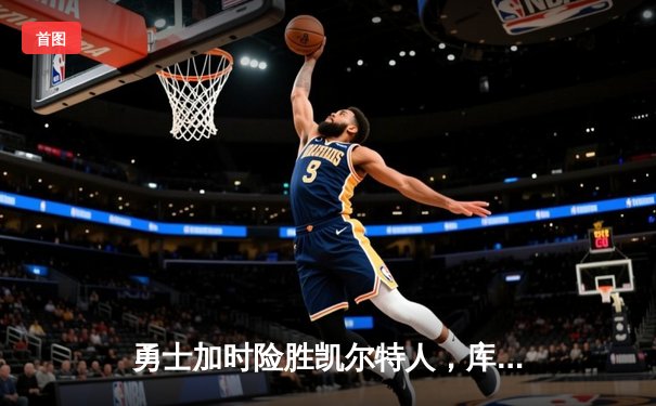勇士加时险胜凯尔特人，库里狂砍45分率队捍卫主场