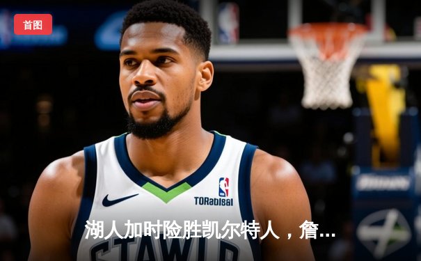 湖人加时险胜凯尔特人，詹姆斯40分三双率队终结连败