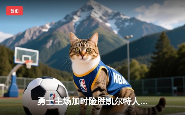 勇士主场加时险胜凯尔特人 库里37分延续西部霸主地位