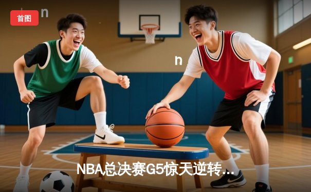NBA总决赛G5惊天逆转，湖人队加时险胜凯尔特人夺赛点