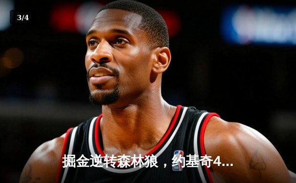 掘金逆转森林狼，约基奇40分三双锁定季后赛关键席位 - 3