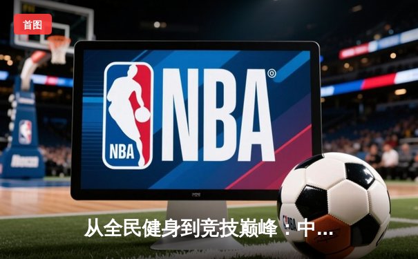 从全民健身到竞技巅峰：中国体育产业迎来黄金发展期
